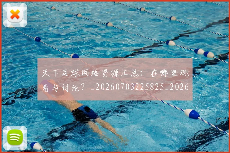 天下足球网络资源汇总：在哪里观看与讨论？_20260703225825_20260719172134