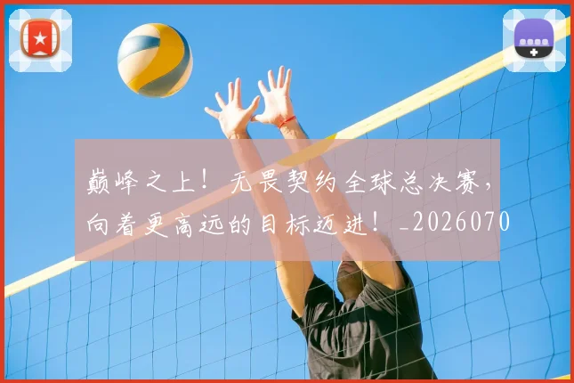 巅峰之上！无畏契约全球总决赛，向着更高远的目标迈进！_20260703234106_20260723171643