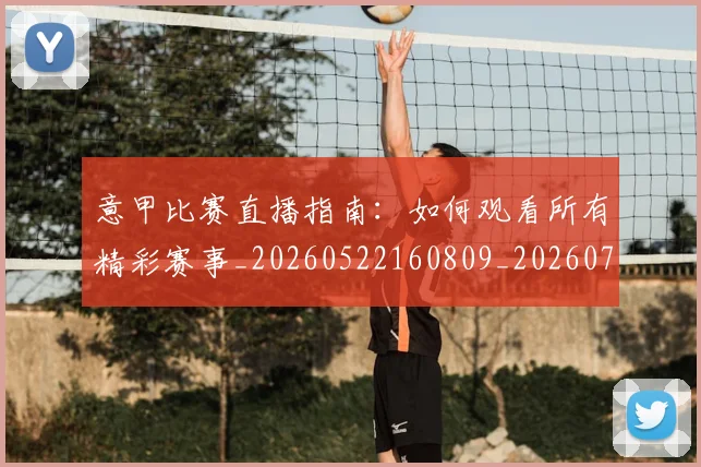 意甲比赛直播指南：如何观看所有精彩赛事_20260522160809_20260704175233_20260723175927