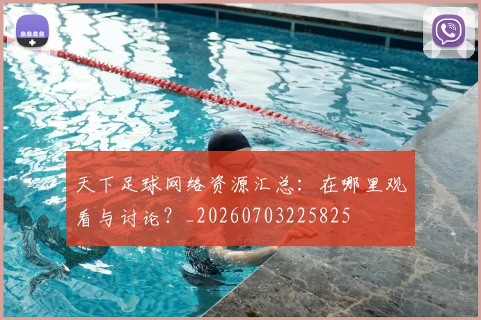 天下足球网络资源汇总：在哪里观看与讨论？_20260703225825