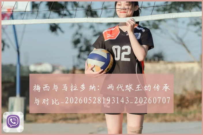 梅西与马拉多纳：两代球王的传承与对比_20260528193143_20260707022833_20260731180333